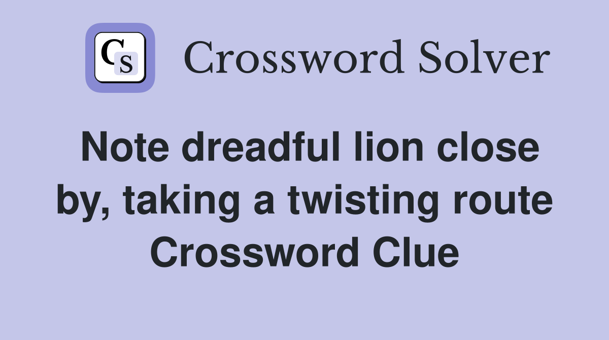 Note dreadful lion close by, taking a twisting route Crossword Clue